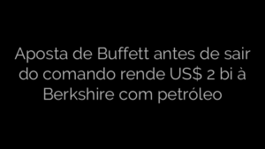 ​Aposta de Buffett antes de sair do comando rende US$ 2 bi à Berkshire com petróleo 